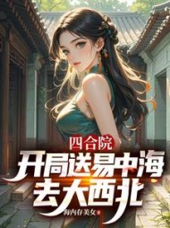 四合院：：开局送易中海去大西北最新