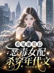 看见弹幕后，恶毒女配杀穿年代文阅读