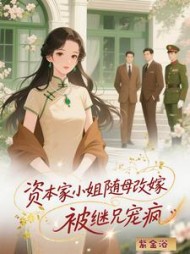 资本家小姐随母改嫁，被继兄宠疯最新
