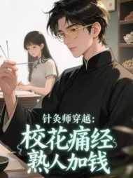 针灸师穿越：校花痛经，熟人加钱最新