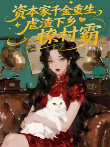 资本家千金重生，虐渣下乡撩村霸最新