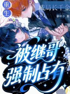 重生成局长千金，被继哥强制占有