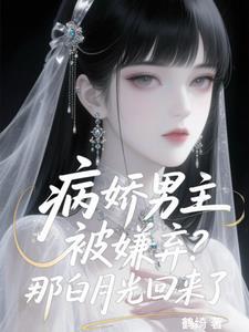 病娇男主被嫌弃？那白月光回来了阅读