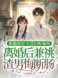 新婚夜奸夫淫妇听墙角，离婚后兼祧渣男悔断肠阅读