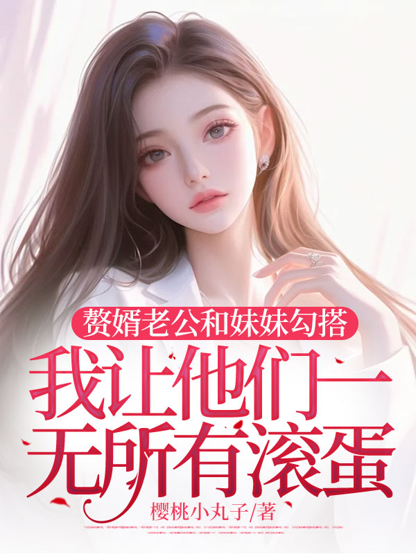 赘婿老公和妹妹勾搭，我让他们一无所有滚蛋