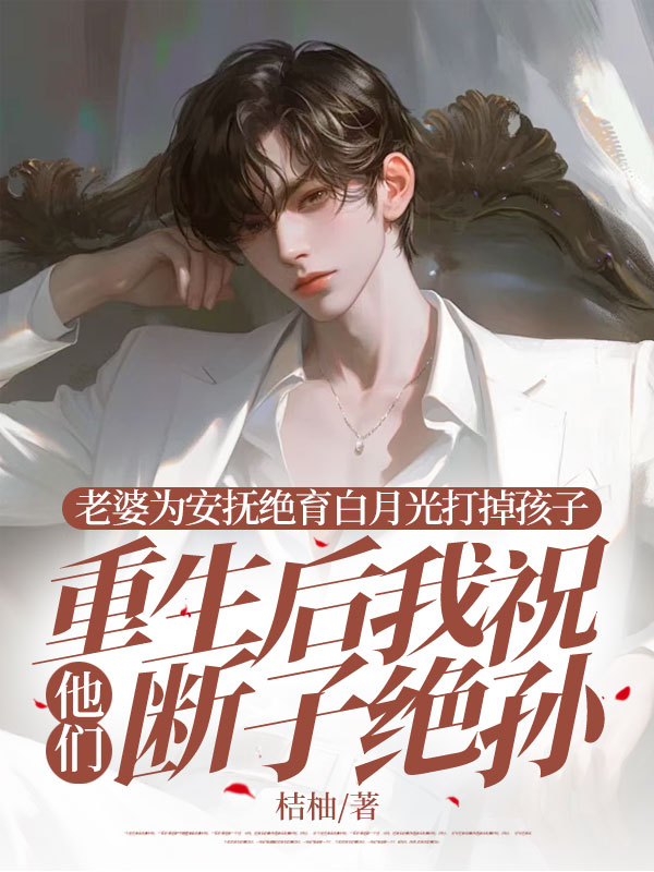 老婆为安抚绝育白月光打掉孩子，重生后我祝他们断子绝孙