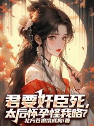 君要奸臣死，太后怀孕怪我咯阅读