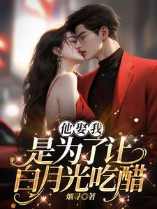 他娶我，是为了让白月光吃醋最新