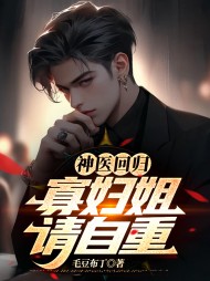 神医回归:寡妇姐,请自重阅读