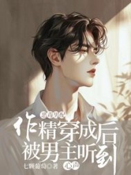 作精穿成恶毒男配后被男主听到心声阅读