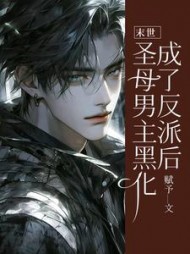 末世：圣母男主黑化成了反派后完整版
