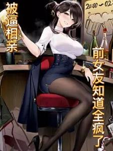 被逼相亲：前女友知道全疯了