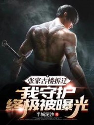 张家古楼拆迁,我守护终极被曝光阅读