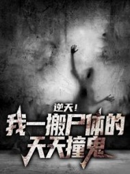 逆天！我一搬尸体的，天天撞鬼小说阅读