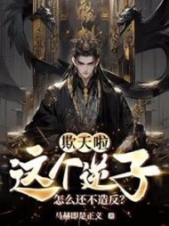 欺天啦！这个逆子怎么还不造反