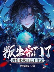 叛出宗门了,哭着求我回去干什么阅读