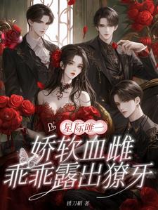 星际唯一娇软血雌,乖乖露出獠牙最新