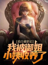 表白被拒后,我被御姐小姨收养了完整版