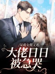 呆萌女佣又逃,大佬日日被急哭完整版