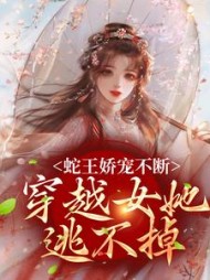蛇王娇宠不断,穿越女她逃不掉完整版