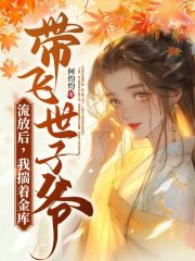 流放后,我揣着金库带飞世子爷阅读