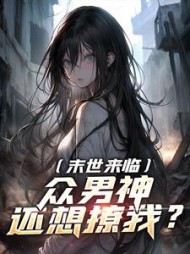 末世来临,众男神还想撩我精彩