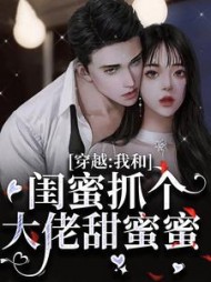穿越:我和闺蜜抓个大佬甜蜜蜜最新
