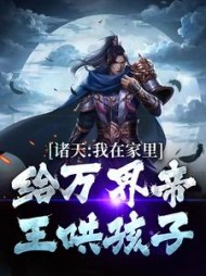诸天:我在家里给万界帝王哄孩子阅读