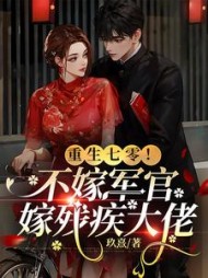 重生七零！不嫁军官，嫁残疾大佬阅读