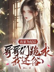 出家为尼后，哥哥们跪求我还俗最新阅读