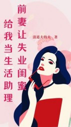 前妻让失业闺蜜给我当生活助理阅读