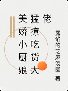美娇小厨娘猛撩吃货大佬阅读无弹窗